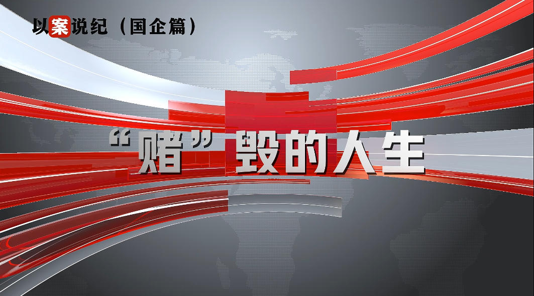 以案说纪（国企篇）：“赌”毁的人生