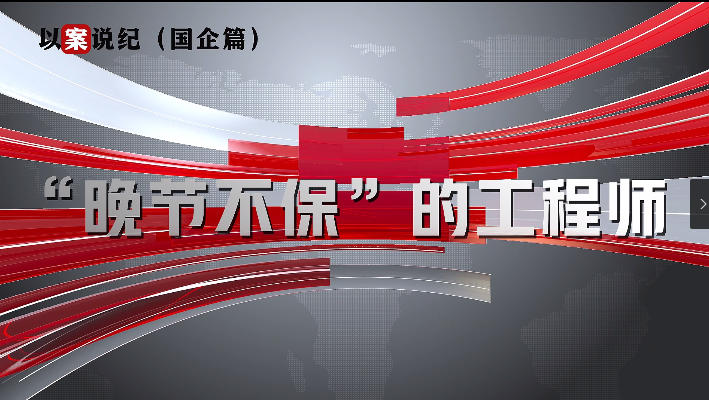 以案说纪（国企篇）：“晚节不保”的工程师